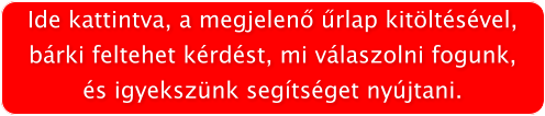 Ide kattintva, a megjelen rlap kitltsvel, brki feltehet krdst, mi vlaszolni fogunk, s igyeksznk segtsget nyjtani.